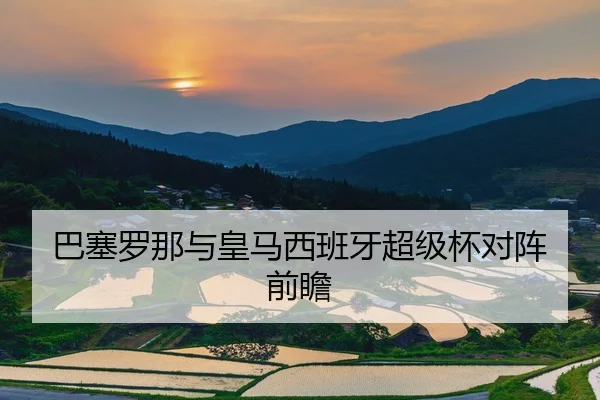 巴塞罗那与皇马西班牙超级杯对阵前瞻